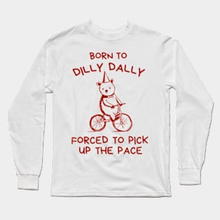 Born To Dilly Dally Forced To Pick Up Long Sleeve T-Shirt